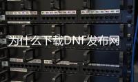 为什么下载DNF发布网安装不了（dnf怎么下载不了了打不开安装）